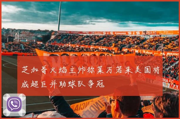 芝加哥火焰主帅称莱万若来美国将成超巨并助球队争冠