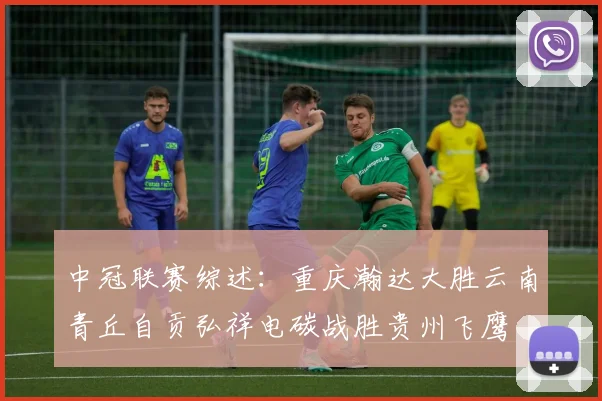中冠联赛综述：重庆瀚达大胜云南青丘自贡弘祥电碳战胜贵州飞鹰