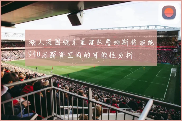 湖人若围绕东里建队詹姆斯将拒绝940万薪资空间的可能性分析