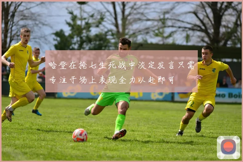哈登在抢七生死战中淡定发言只需专注于场上表现全力以赴即可