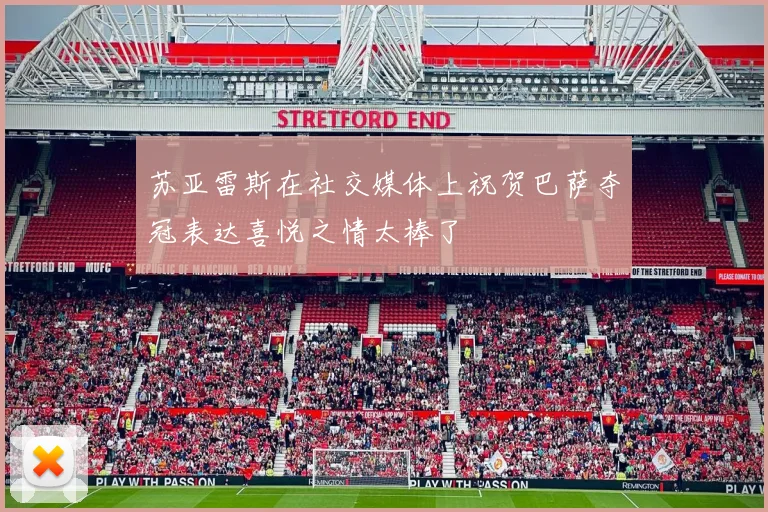 苏亚雷斯在社交媒体上祝贺巴萨夺冠表达喜悦之情太棒了