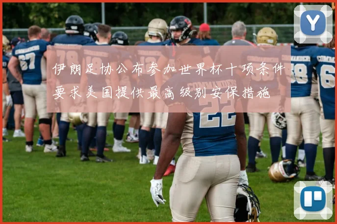伊朗足协公布参加世界杯十项条件要求美国提供最高级别安保措施